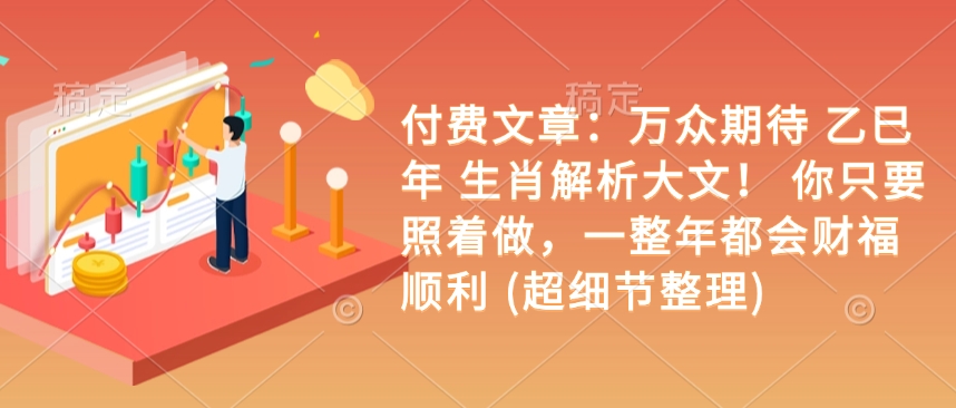 付费文章:万众期待 乙巳年 生肖解析大文! 你只要照着做,一整年都会财福顺利 (超细节整理)-识享社