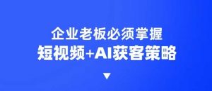 企业短视频AI获客霸屏流量课,6步短视频+AI突围法,3大霸屏抢客策略-识享社