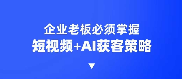 企业短视频AI获客霸屏流量课,6步短视频+AI突围法,3大霸屏抢客策略-识享社