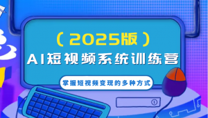 AI短视频系统训练营(2025版)掌握短视频变现的多种方式,结合AI技术提升创作效率!-识享社