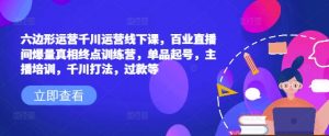 六边形运营千川运营线下课,百业直播间爆量真相终点训练营,单品起号,主播培训,千川打法,过款等-识享社