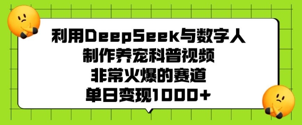 利用DeepSeek与数字人制作养宠科普视频,非常火爆的赛道,单日变现多张-识享社