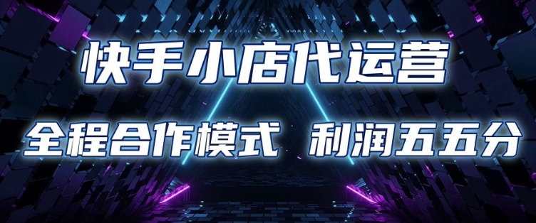 快手小店代运营 限时托管计划 合作模式 利润五五分成【揭秘】-识享社