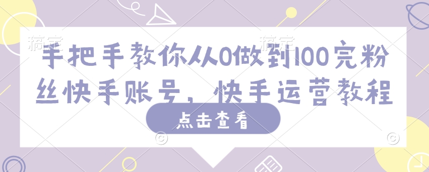 手把手教你从0做到100完粉丝快手账号，快手运营教程-识享社