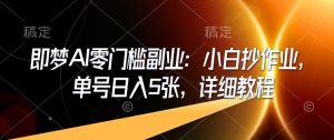 即梦AI零门槛副业：小白抄作业，单号日入5张，详细教程-识享社