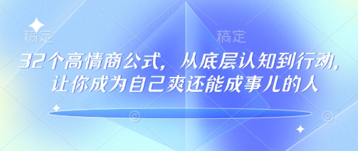 32个高情商公式,从底层认知到行动,让你成为自己爽还能成事儿的人,133节完整版-识享社
