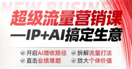 2025年超级流量营销课，IP+AI搞定生意，开启AI增收路径 直击业绩难题 拆解流量打法 放大个体价值-识享社