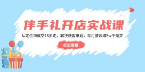 伴手礼开店实战课:从定位到成交16步走,解决获客难题,每月营收增5w+-识享社