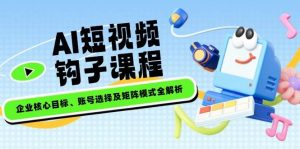 AI短视频钩子课程,企业核心目标、账号选择及矩阵模式全解析-识享社