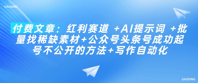 付费文章：红利赛道 +AI提示词 +批量找稀缺素材+公众号头条号成功起号不公开的方法+写作自动化-识享社