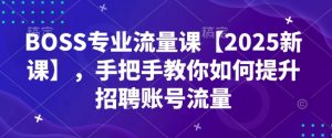 BOSS专业流量课【2025新课】,手把手教你如何提升招聘账号流量-识享社