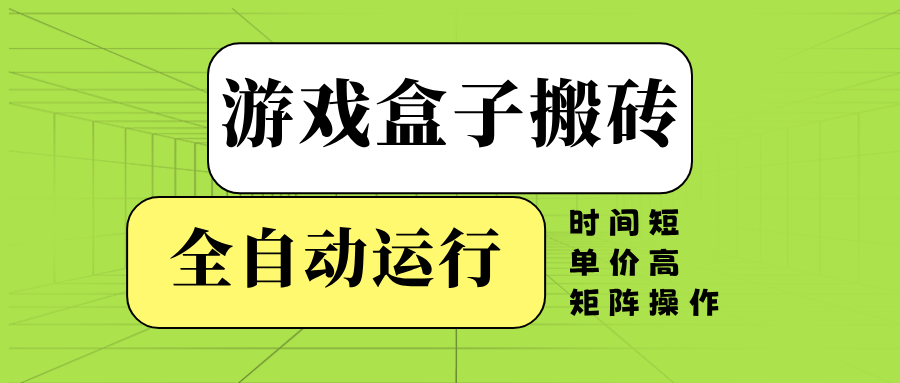 游戏盒子全自动搬砖，时间短、单价高，矩阵操作-识享社