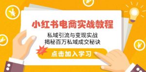 小红书电商实战教程:私域引流与变现实战,揭秘百万私域成交秘诀-识享社
