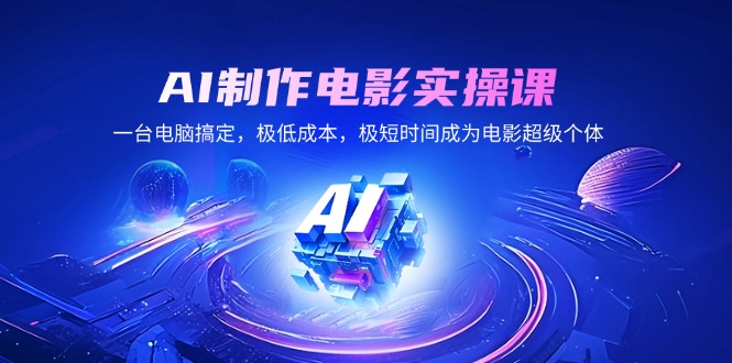 AI制作电影实操课，一台电脑搞定，极低成本，极短时间成为电影超级个体-识享社