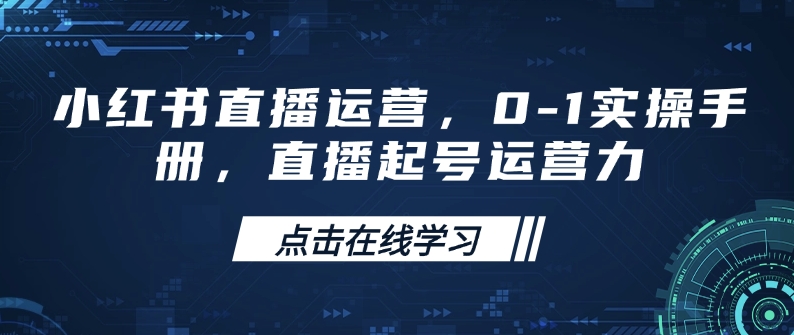 小红书直播运营,0-1实操手册,直播起号运营力-识享社