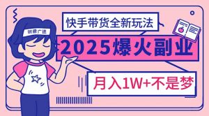 2025年爆红副业！快手带货全新玩法，月入1万加不是梦！-识享社