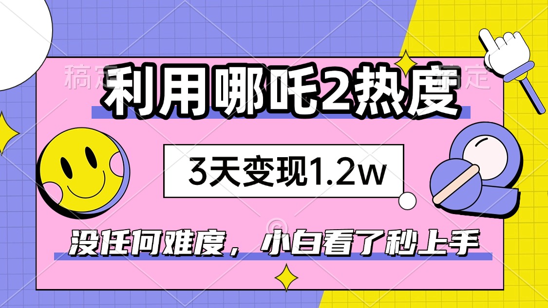 如何利用哪吒2爆火，3天赚1.2W，没有任何难度，小白看了秒学会，抓紧时…-识享社