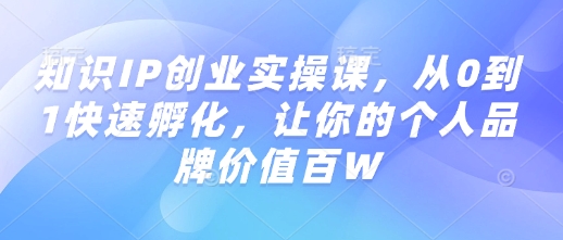 知识IP创业实操课，从0到1快速孵化，让你的个人品牌价值百W-识享社