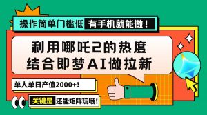 用哪吒2热度结合即梦AI做拉新，单日产值2000+，操作简单门槛低，有手机...-识享社