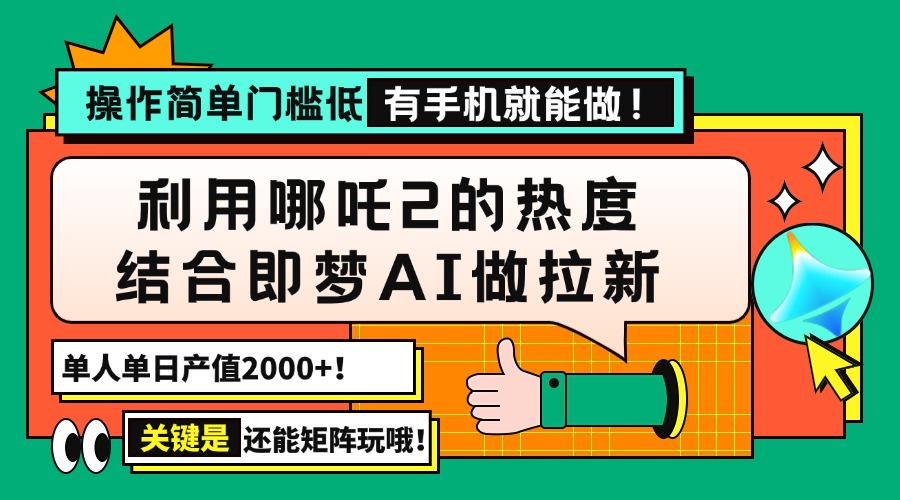 用哪吒2热度结合即梦AI做拉新，单日产值2000+，操作简单门槛低，有手机…-识享社
