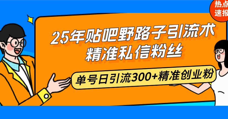 25年贴吧野路子引流术,精准私信粉丝,单号日引流300+精准创业粉-识享社