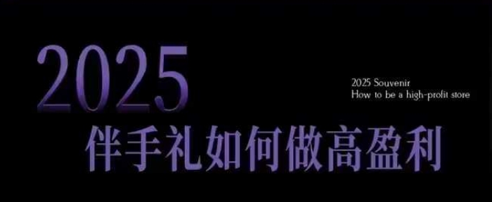 2025伴手礼如何做高盈利门店，小白保姆级伴手礼开店指南，伴手礼最新实战10大攻略，突破获客瓶颈-识享社