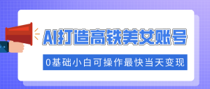 抓住流量密码快速涨粉，AI打造高铁美女账号，0基础小白可操作最快当天变现-识享社