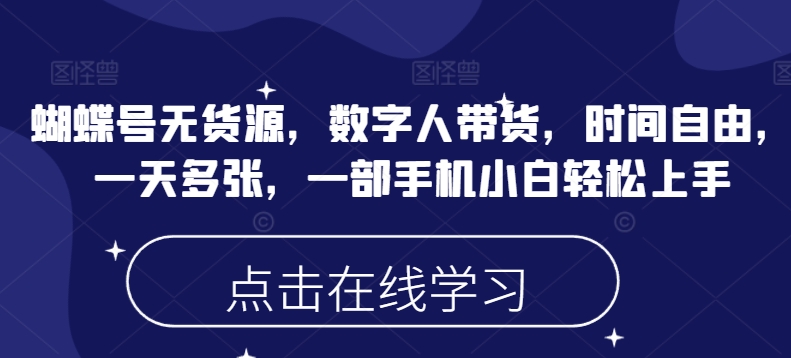 蝴蝶号无货源,数字人带货,时间自由,一天多张,一部手机小白轻松上手-识享社