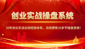 创业实战操盘系统,20年创业实战总结经验体系,总结提炼20多节操盘思维!-识享社