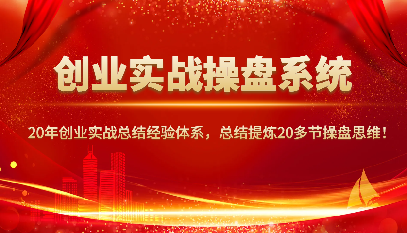 创业实战操盘系统,20年创业实战总结经验体系,总结提炼20多节操盘思维!-识享社