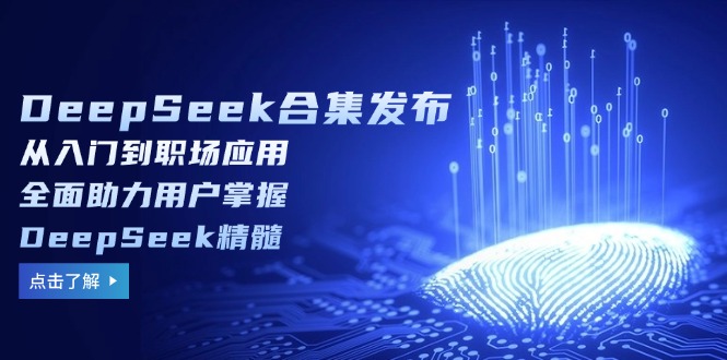 DeepSeek合集发布，从入门到职场应用，全面助力用户掌握DeepSeek精髓-识享社