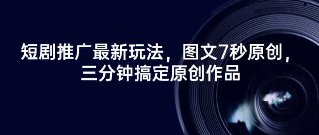 短剧推广最新玩法，图文7秒原创，三分钟搞定原创作品-识享社