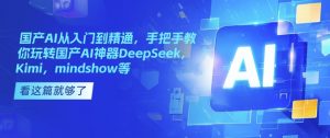 国产AI从入门到精通,手把手教你玩转国产AI神器DeepSeek,Kimi,mindshow等-识享社