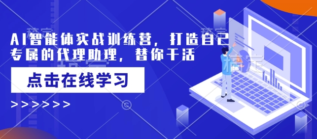 AI智能体实战训练营,打造自己专属的代理助理,替你干活-识享社
