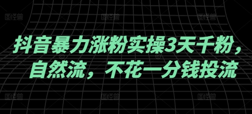 抖音暴力涨粉实操3天千粉,自然流,不花一分钱投流,实操经验分享-识享社
