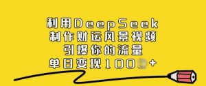 利用DeepSeek制作财运风景视频，引爆你的流量，单日变现多张-识享社