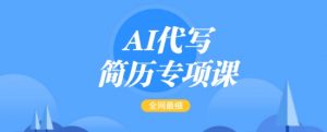 AI代写简历专项课,全网最全面的最简单的简历修改教程,一单15-50元,首月盈利5000+-识享社
