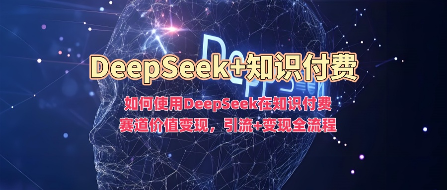 如何使用DeepSeek在知识付费赛道价值变现,引流+变现全流程-识享社