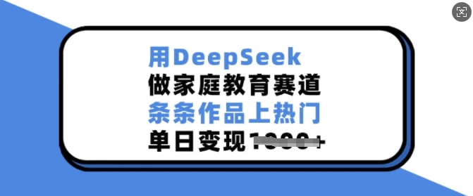 用DeepSeek做家庭教育赛道,条条作品上热门,单日变现多张-识享社