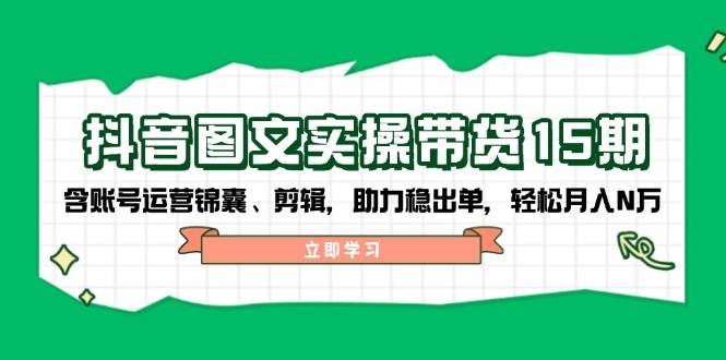 抖音图文带货实操第15期：账号运营锦囊、剪辑，助力稳出单，轻松月入N万-识享社