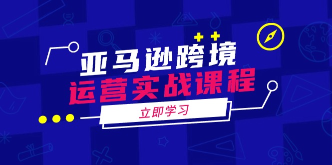 亚马逊跨境运营实战课程：涵盖亚马逊运营、申诉、选品等多个方面-识享社