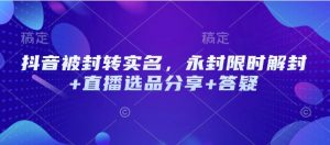 抖音被封转实名，永封限时解封+直播选品分享+答疑-识享社