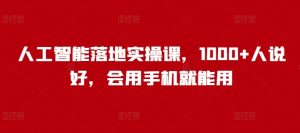 人工智能落地实操课,1000+人说好,会用手机就能用-识享社