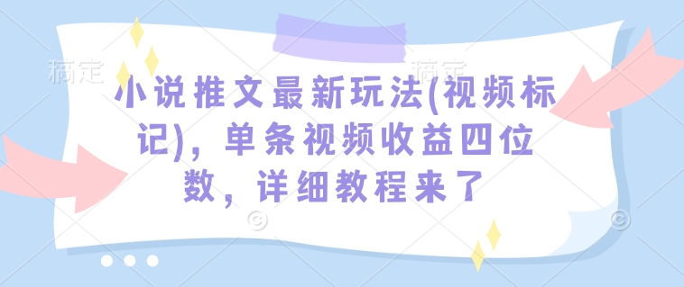 小说推文最新玩法(视频标记)，单条视频收益四位数，详细教程来了-识享社