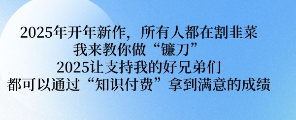 2025年开年新作，所有人都在割韭菜，我来教你做“镰刀” 2025让支持我的好兄弟们都可以通过“知识付费”拿到满意的成绩【揭秘】-识享社
