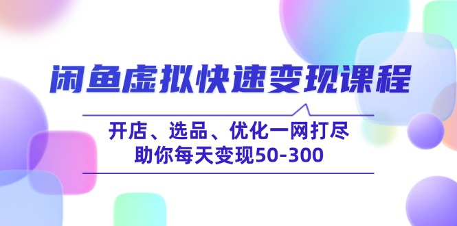 闲鱼虚拟快速变现课程,开店、选品、优化一网打尽,助你每天变现50-300-识享社