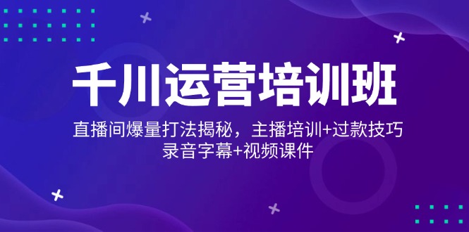 千川运营培训班，直播间爆量打法揭秘，主播培训+过款技巧，录音字幕+视频-识享社