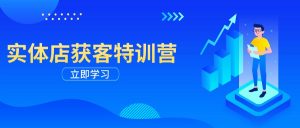 实体店获客特训营：从剪辑发布到运营引导，揭秘实体企业线上获客全攻略-识享社
