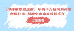 【冷锋带你做流量】年销千万级淘系商家如何打造–帮助中小卖家快速成长-识享社