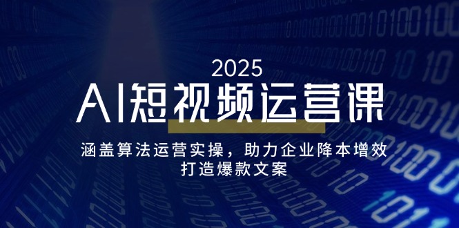 AI短视频运营课,涵盖算法运营实操,助力企业降本增效,打造爆款文案-识享社